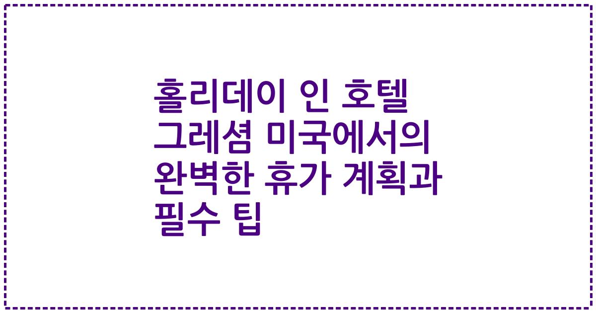 홀리데이 인 호텔 그레셤 미국에서의 완벽한 휴가 계획과 필수 팁