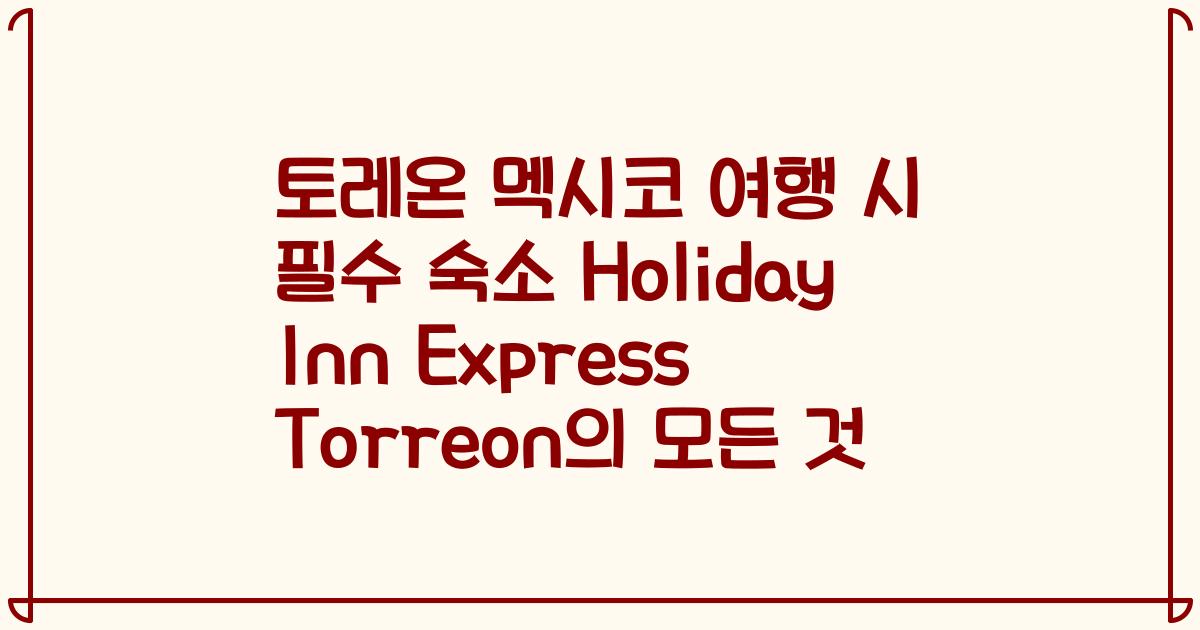 토레온 멕시코 여행 시 필수 숙소 Holiday Inn Express Torreon의 모든 것