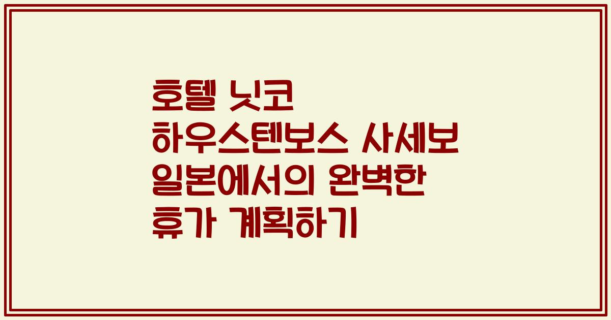 호텔 닛코 하우스텐보스 사세보 일본에서의 완벽한 휴가 계획하기