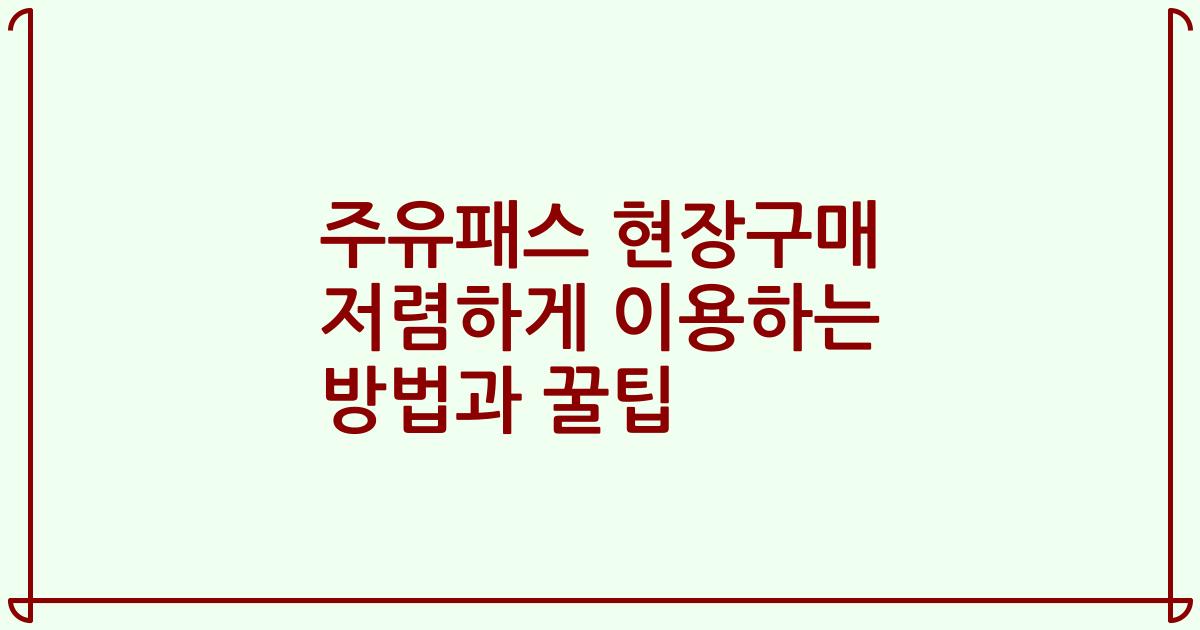 주유패스 현장구매 저렴하게 이용하는 방법과 꿀팁