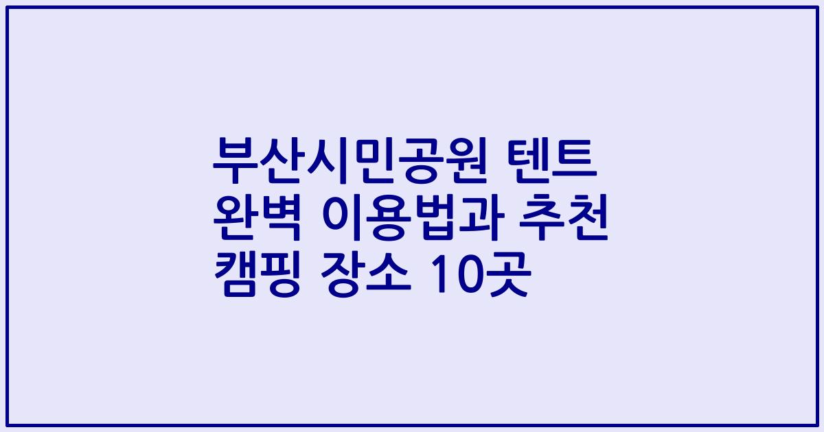 부산시민공원 텐트 완벽 이용법과 추천 캠핑 장소 10곳