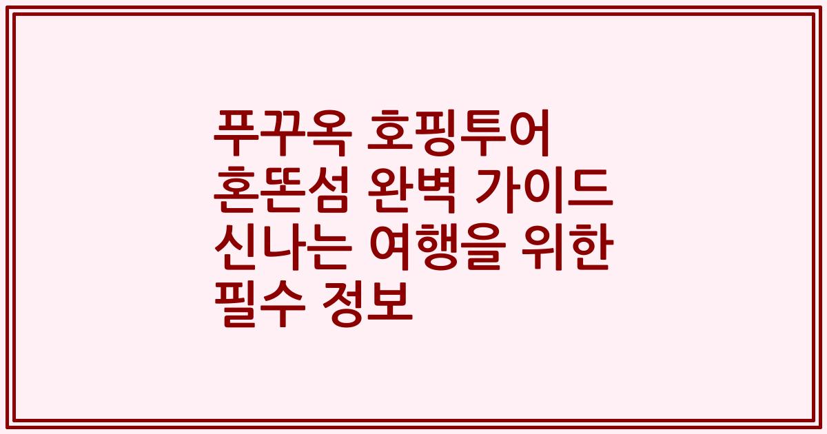 푸꾸옥 호핑투어 혼똔섬 완벽 가이드 신나는 여행을 위한 필수 정보