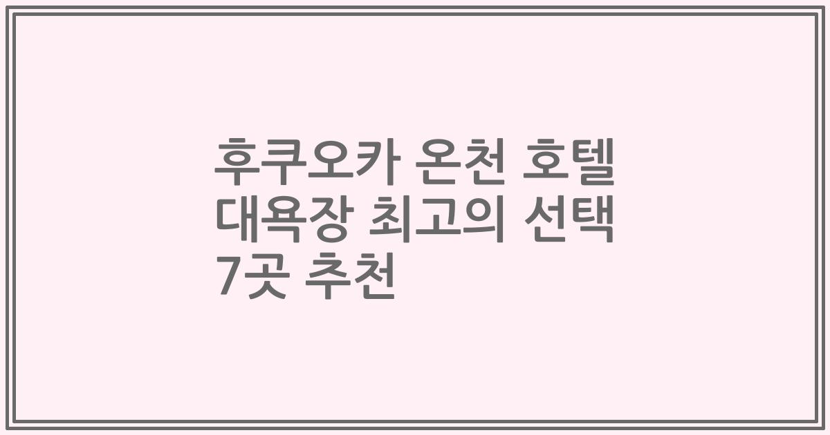 후쿠오카 온천 호텔 대욕장 최고의 선택 7곳 추천