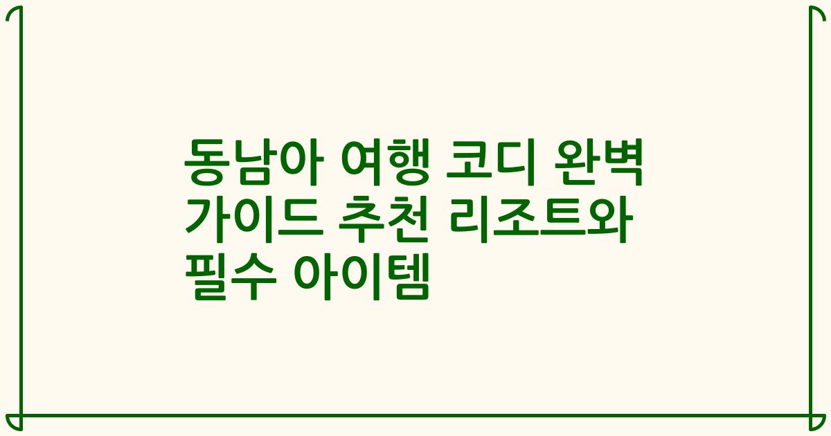 동남아 여행 코디 완벽 가이드 추천 리조트와 필수 아이템