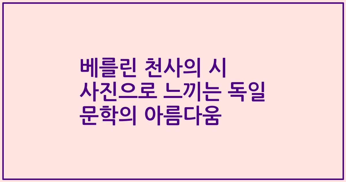 베를린 천사의 시 사진으로 느끼는 독일 문학의 아름다움