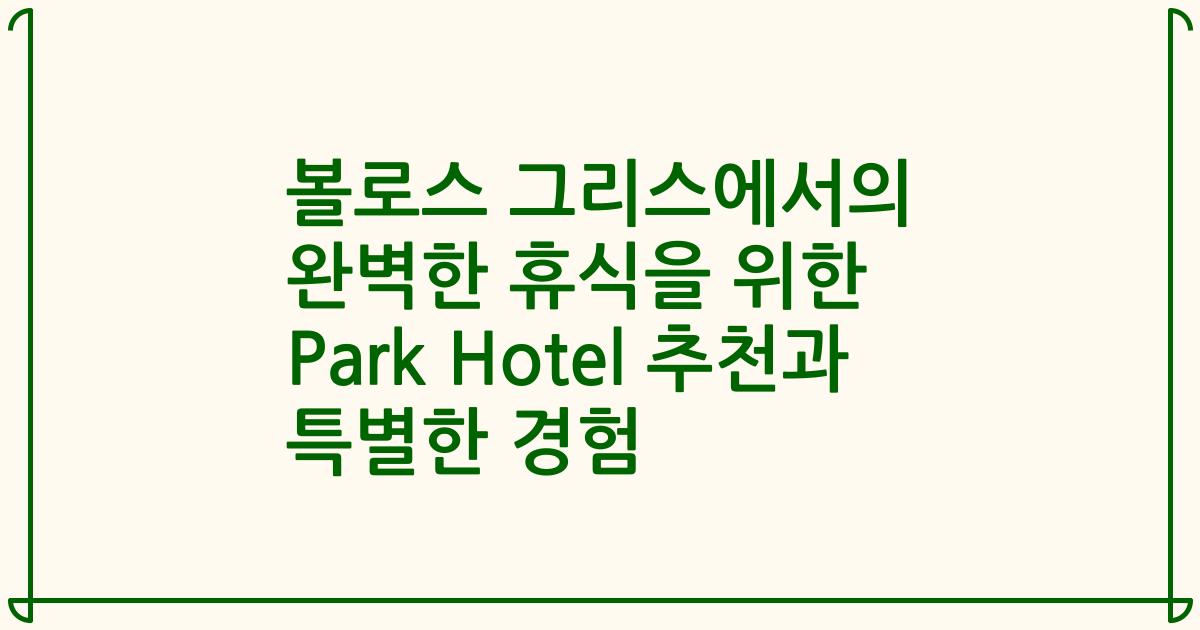 볼로스 그리스에서의 완벽한 휴식을 위한 Park Hotel 추천과 특별한 경험