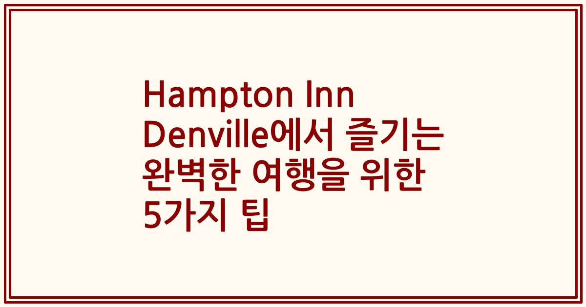 Hampton Inn Denville에서 즐기는 완벽한 여행을 위한 5가지 팁