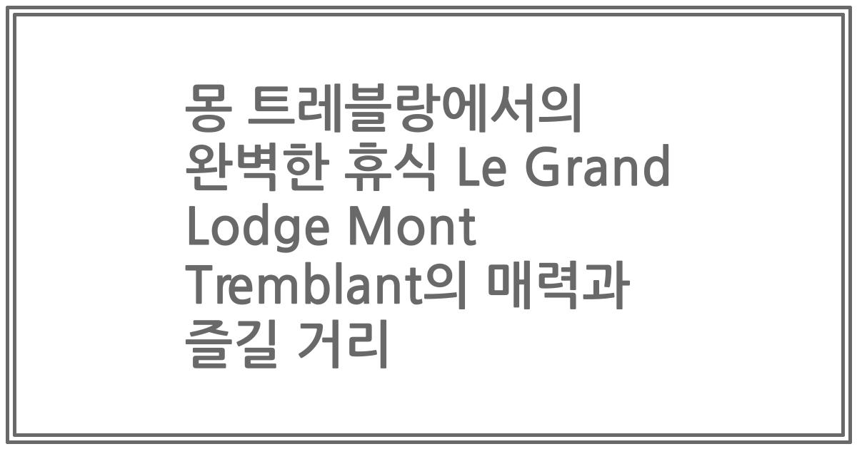 몽 트레블랑에서의 완벽한 휴식 Le Grand Lodge Mont Tremblant의 매력과 즐길 거리