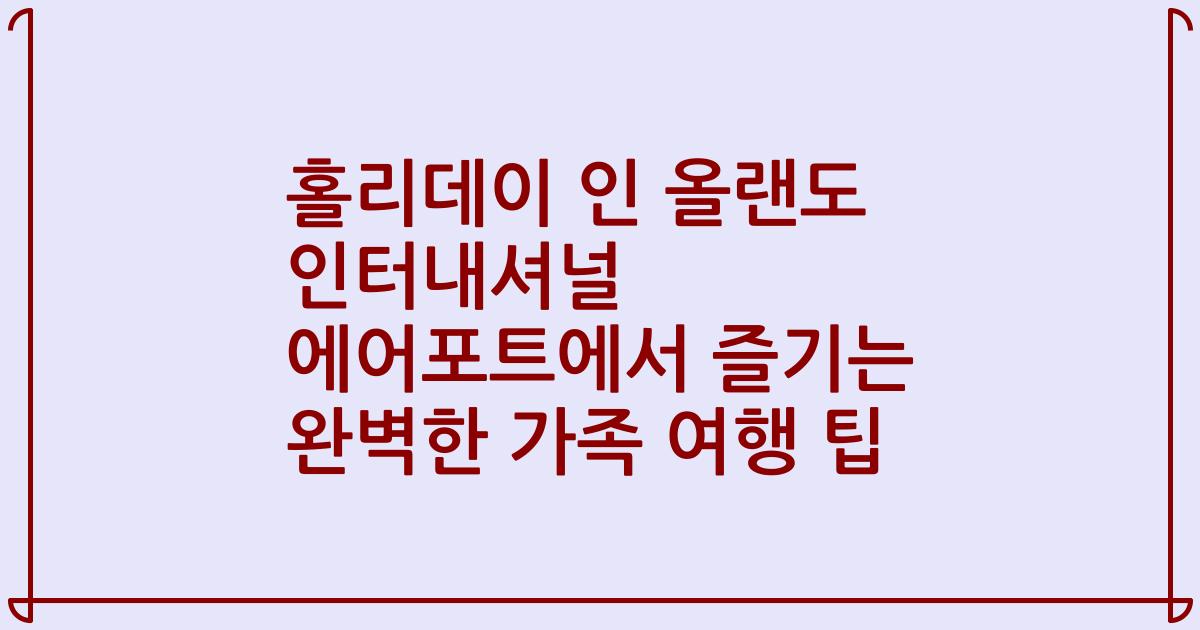 홀리데이 인 올랜도 인터내셔널 에어포트에서 즐기는 완벽한 가족 여행 팁