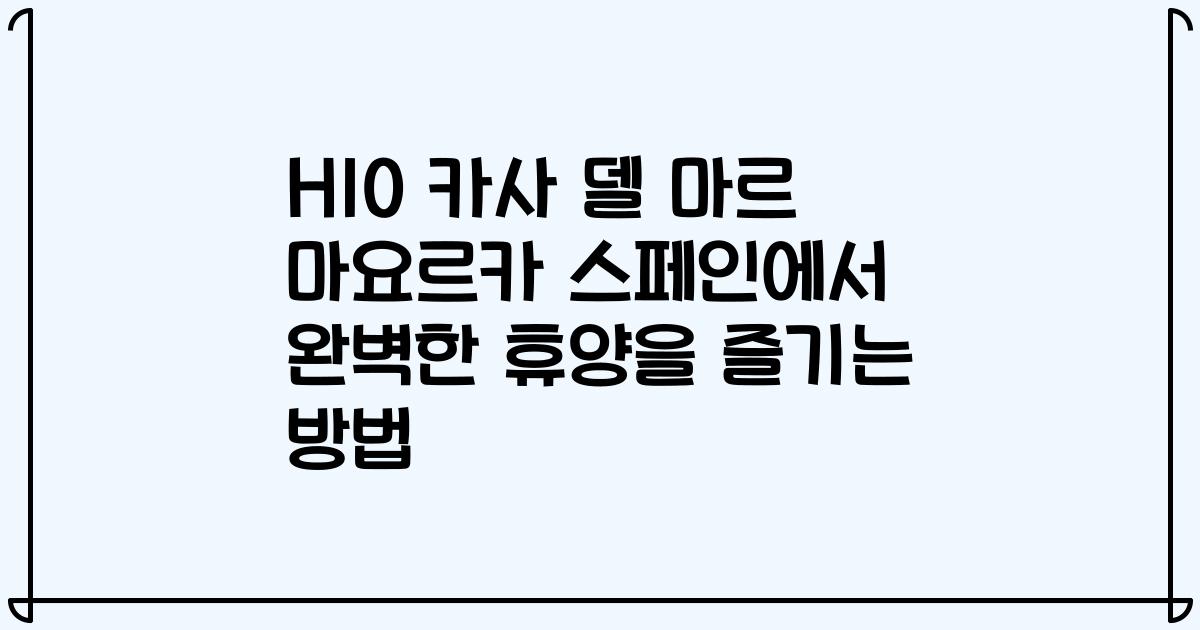 H10 카사 델 마르 마요르카 스페인에서 완벽한 휴양을 즐기는 방법