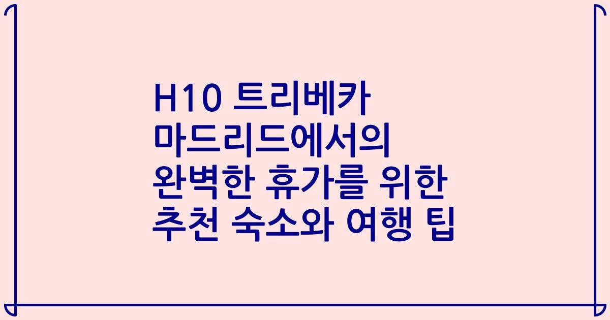 H10 트리베카 마드리드에서의 완벽한 휴가를 위한 추천 숙소와 여행 팁
