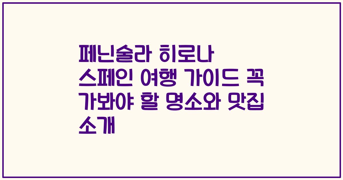 페닌술라 히로나 스페인 여행 가이드 꼭 가봐야 할 명소와 맛집 소개