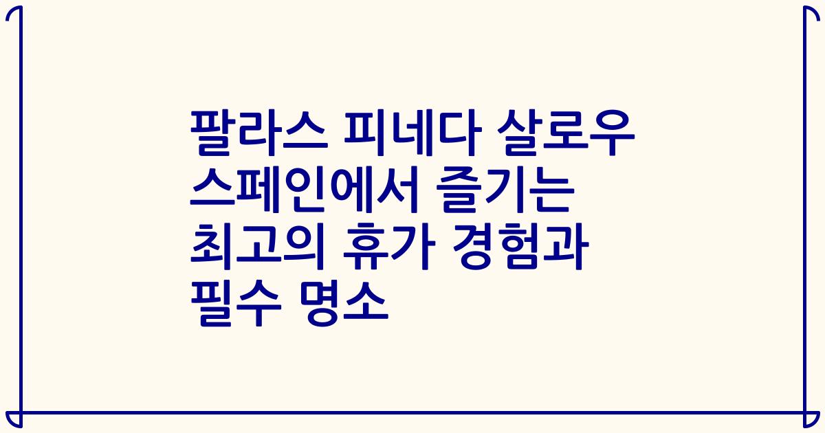 팔라스 피네다 살로우 스페인에서 즐기는 최고의 휴가 경험과 필수 명소