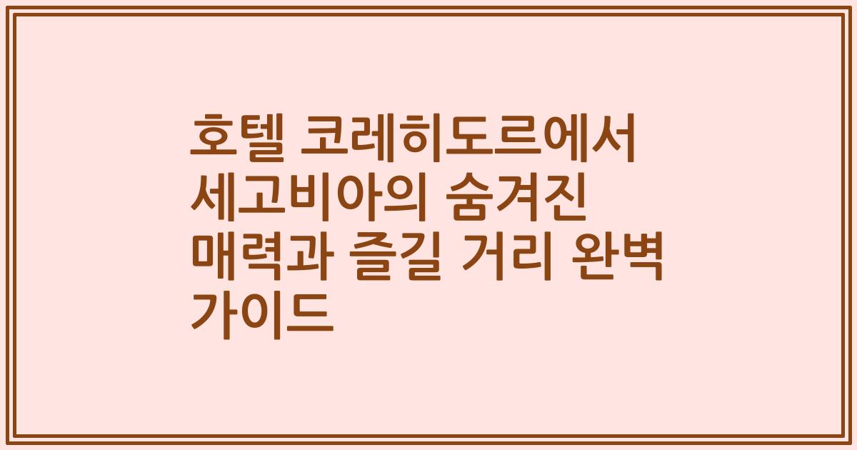 호텔 코레히도르에서 세고비아의 숨겨진 매력과 즐길 거리 완벽 가이드