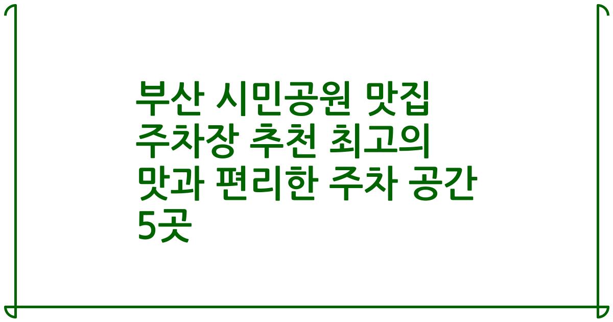 부산 시민공원 맛집 주차장 추천 최고의 맛과 편리한 주차 공간 5곳