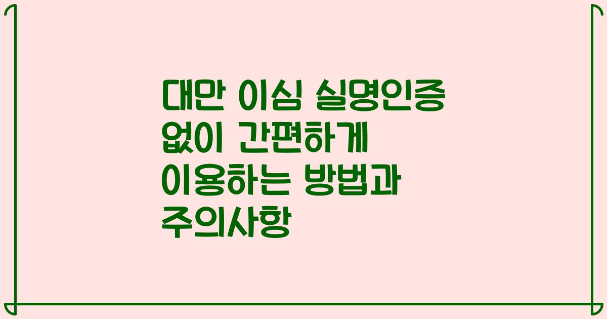 대만 이심 실명인증 없이 간편하게 이용하는 방법과 주의사항