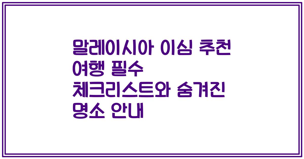 말레이시아 이심 추천 여행 필수 체크리스트와 숨겨진 명소 안내