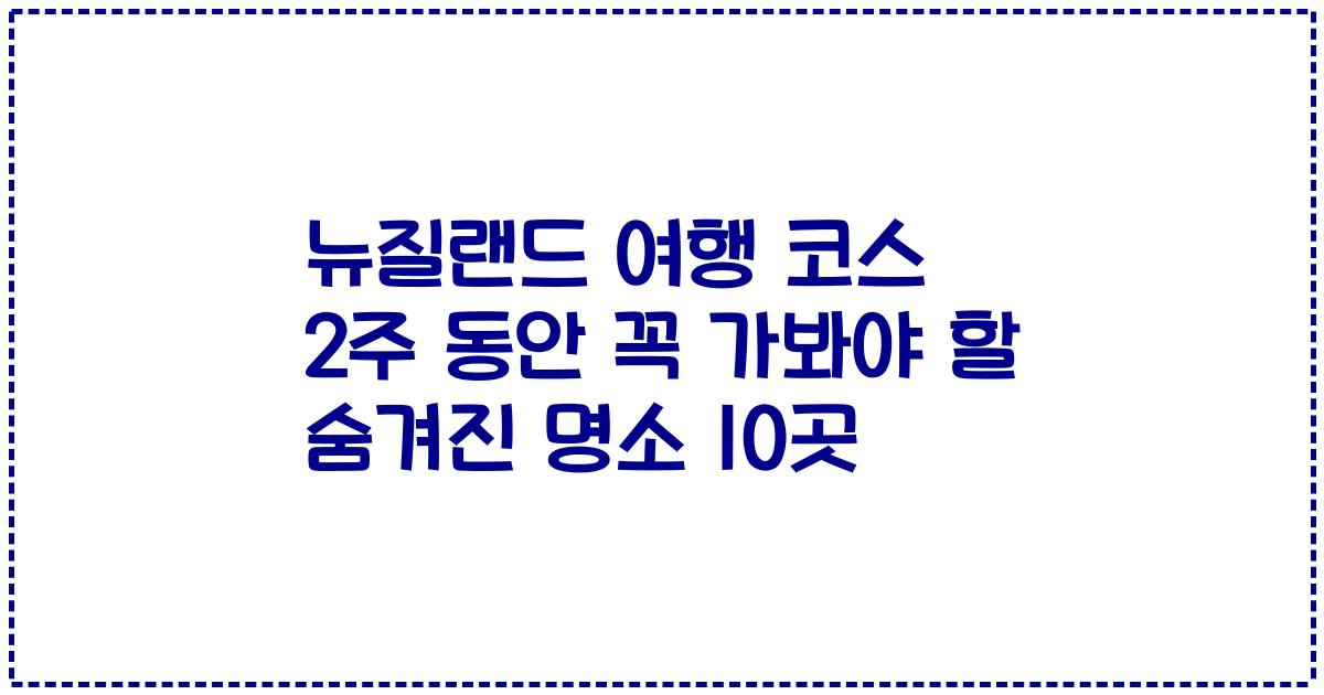 뉴질랜드 여행 코스 2주 동안 꼭 가봐야 할 숨겨진 명소 10곳