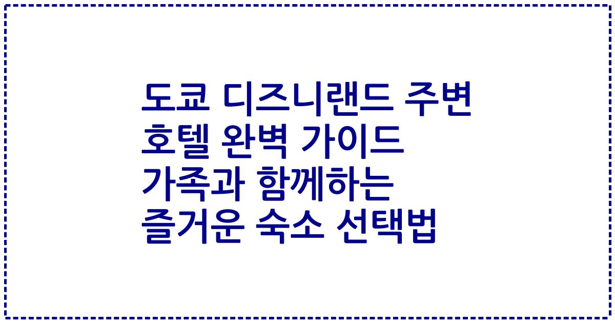 도쿄 디즈니랜드 주변 호텔 완벽 가이드 가족과 함께하는 즐거운 숙소 선택법