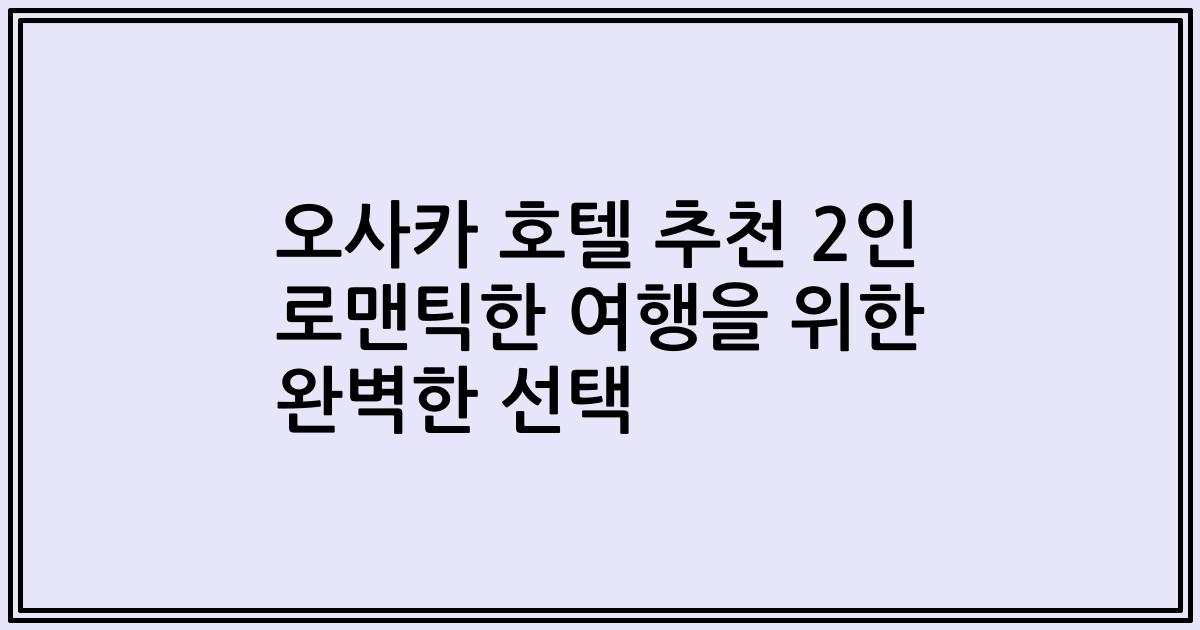 오사카 호텔 추천 2인 로맨틱한 여행을 위한 완벽한 선택