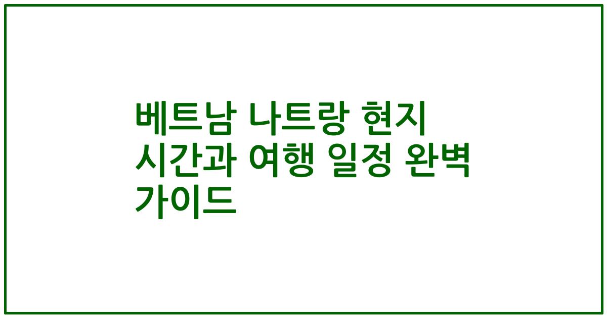 베트남 나트랑 현지 시간과 여행 일정 완벽 가이드