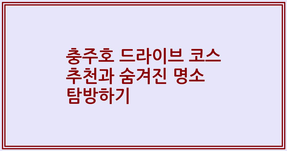 충주호 드라이브 코스 추천과 숨겨진 명소 탐방하기