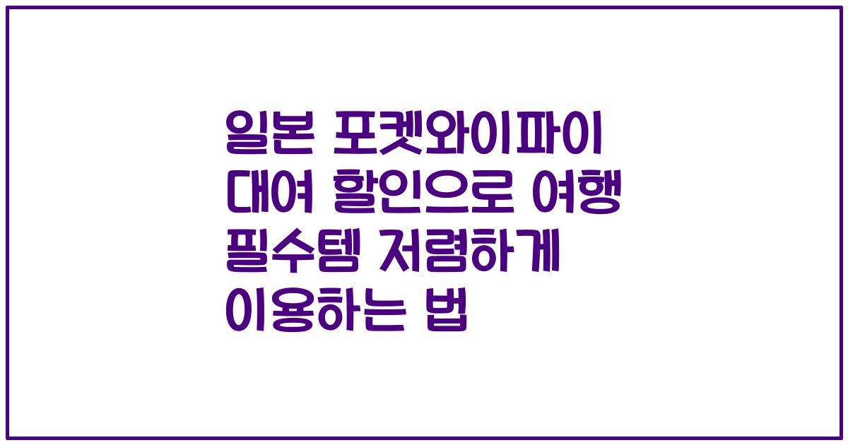 일본 포켓와이파이 대여 할인으로 여행 필수템 저렴하게 이용하는 법