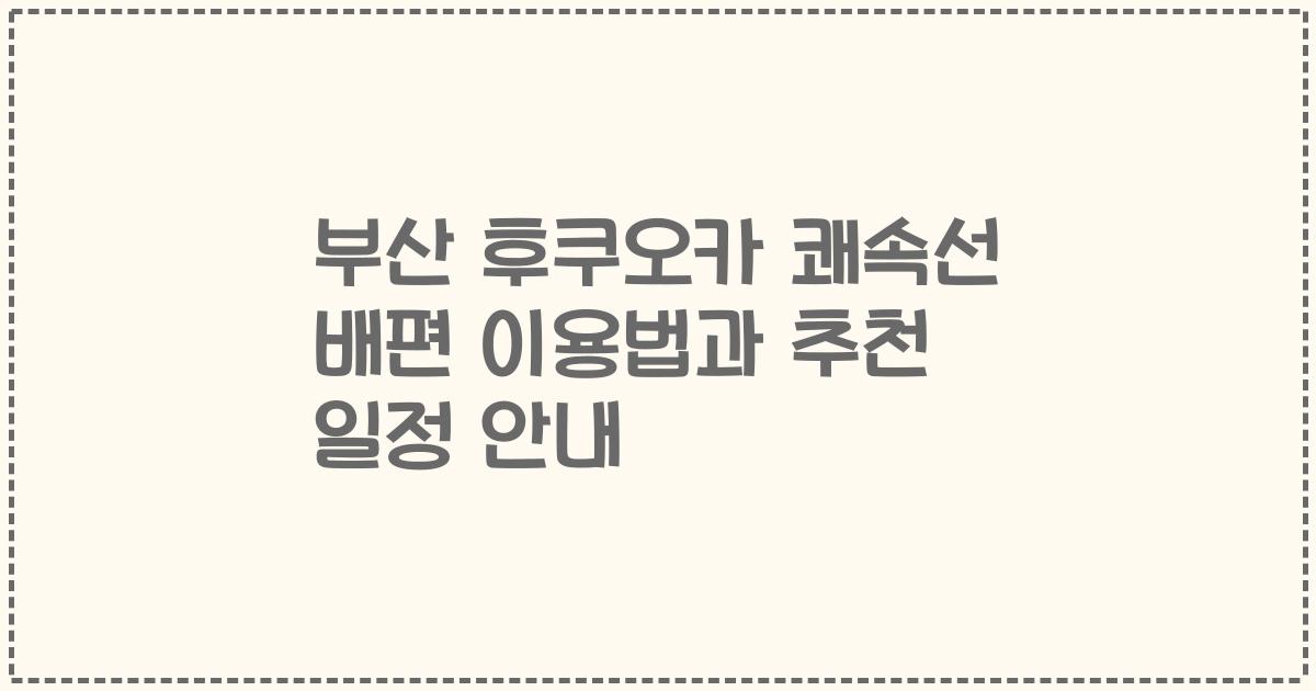 부산 후쿠오카 쾌속선 배편 이용법과 추천 일정 안내