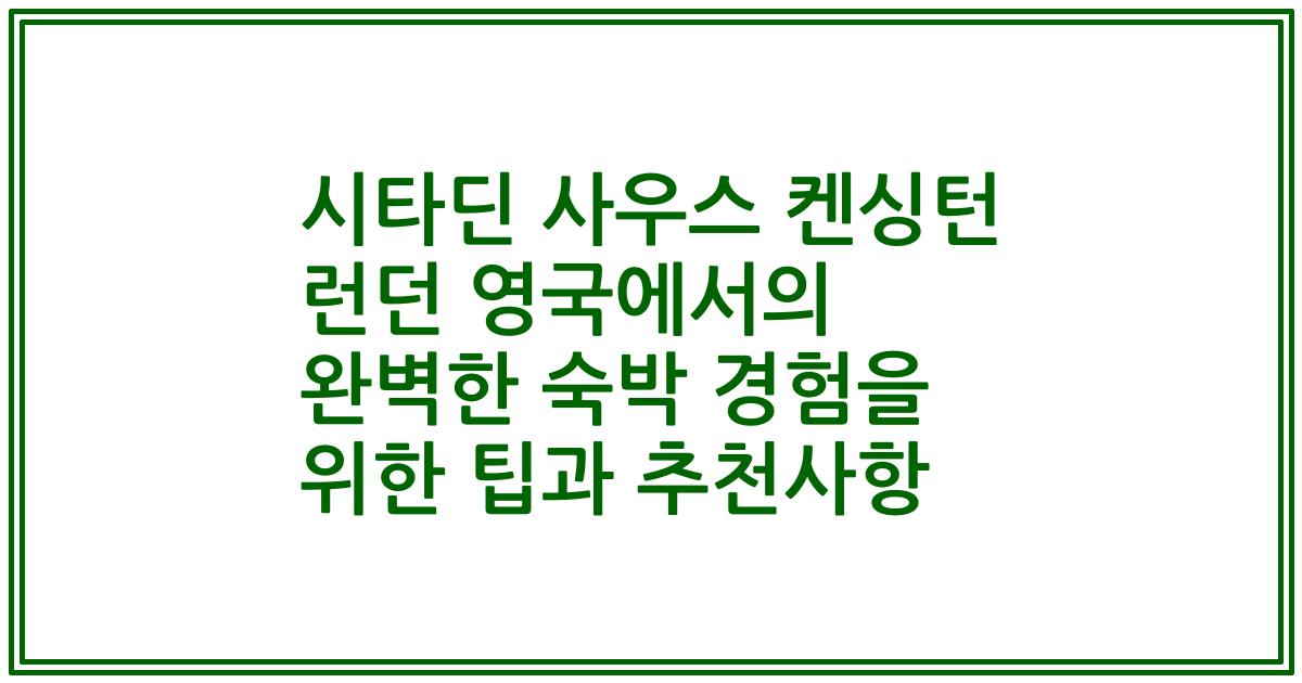 시타딘 사우스 켄싱턴 런던 영국에서의 완벽한 숙박 경험을 위한 팁과 추천사항