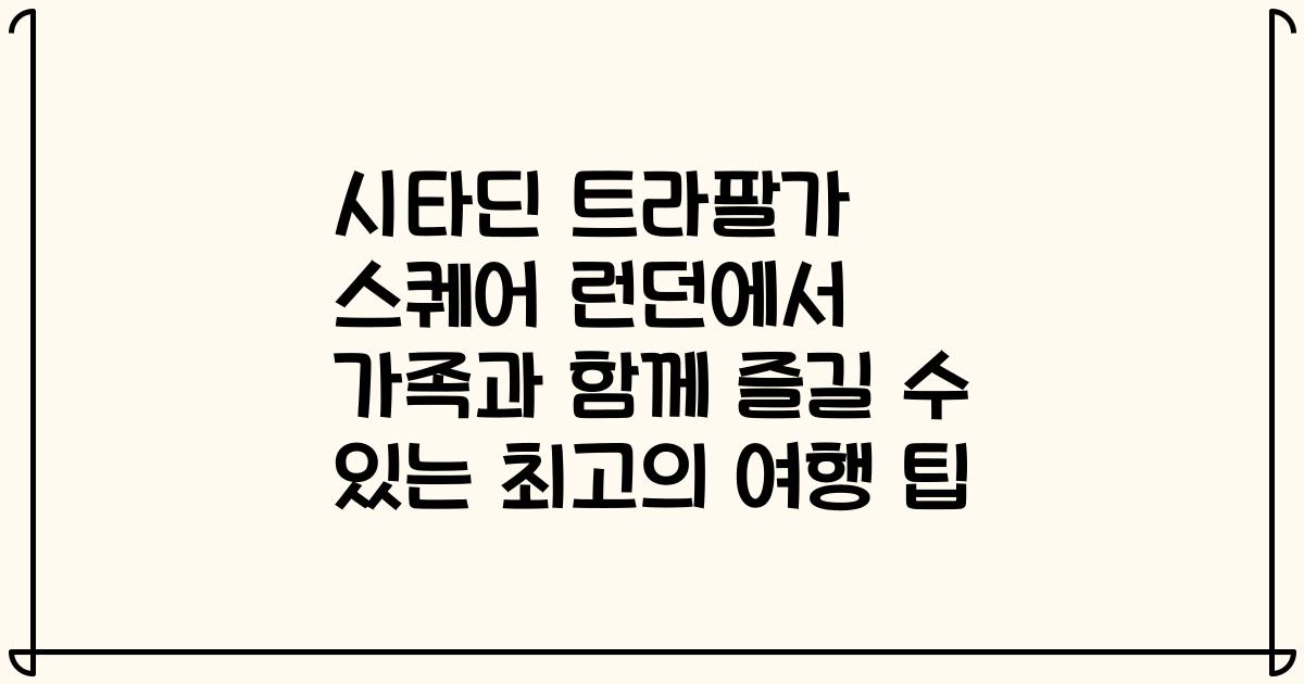 시타딘 트라팔가 스퀘어 런던에서 가족과 함께 즐길 수 있는 최고의 여행 팁