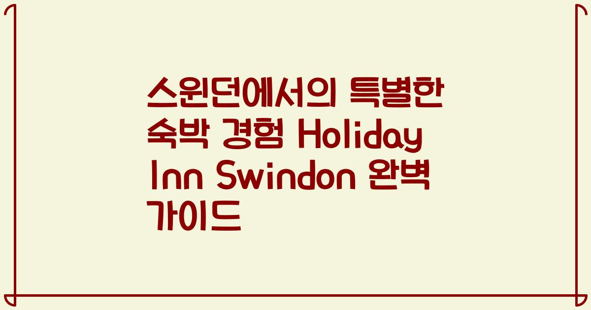 스윈던에서의 특별한 숙박 경험 Holiday Inn Swindon 완벽 가이드