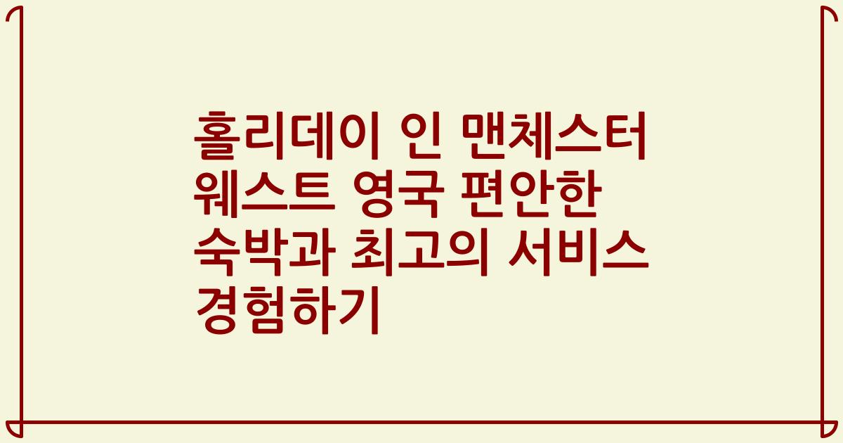 홀리데이 인 맨체스터 웨스트 영국 편안한 숙박과 최고의 서비스 경험하기