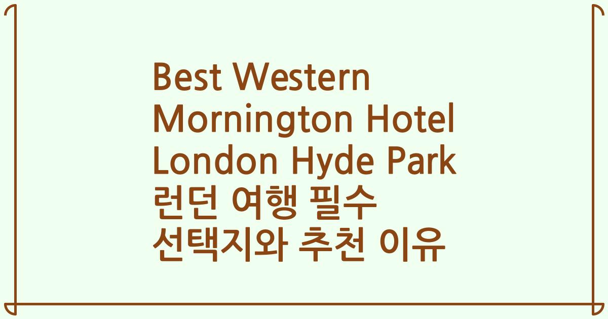 Best Western Mornington Hotel London Hyde Park 런던 여행 필수 선택지와 추천 이유