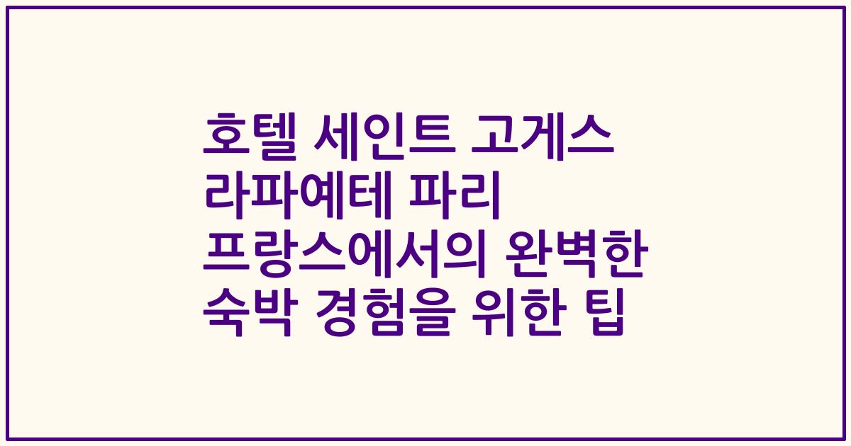 호텔 세인트 고게스 라파예테 파리 프랑스에서의 완벽한 숙박 경험을 위한 팁