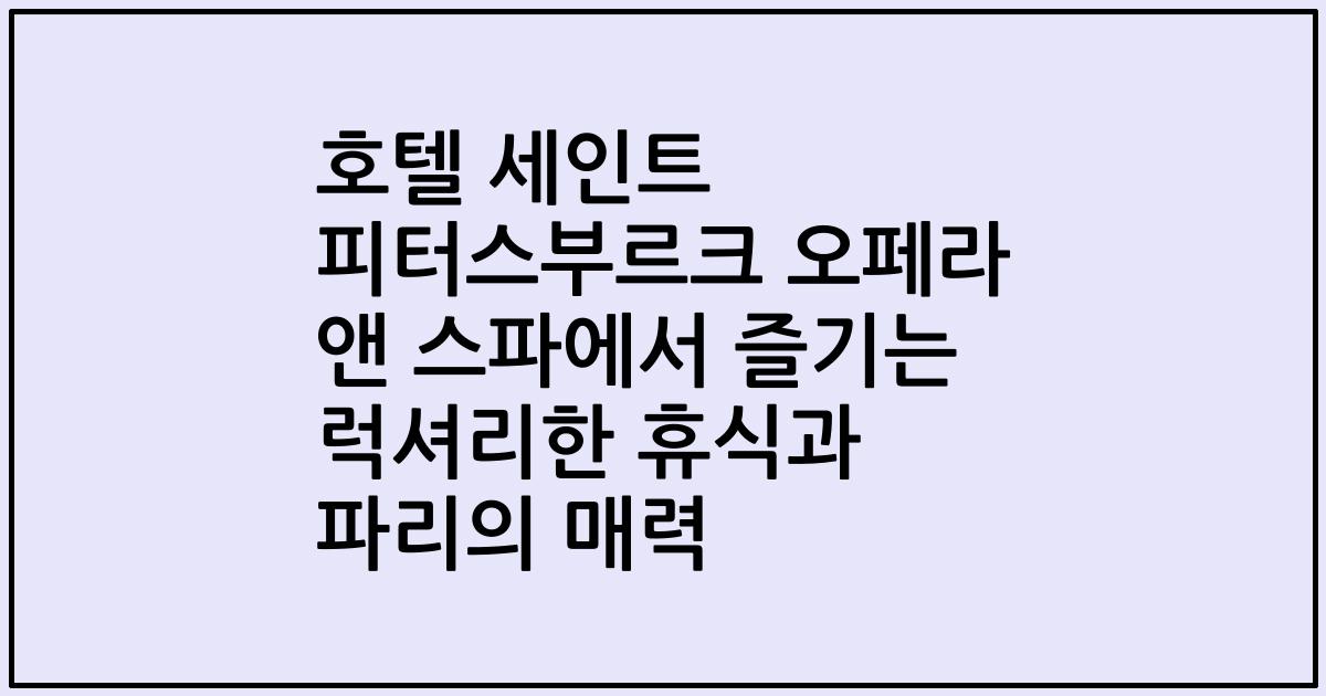 호텔 세인트 피터스부르크 오페라 앤 스파에서 즐기는 럭셔리한 휴식과 파리의 매력
