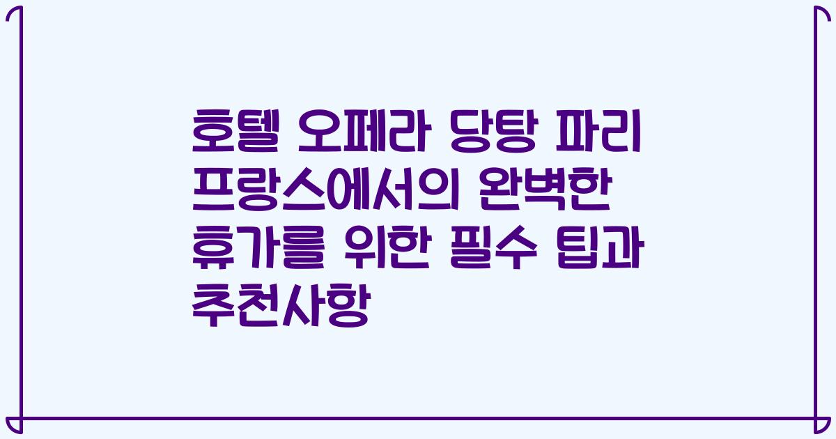 호텔 오페라 당탕 파리 프랑스에서의 완벽한 휴가를 위한 필수 팁과 추천사항