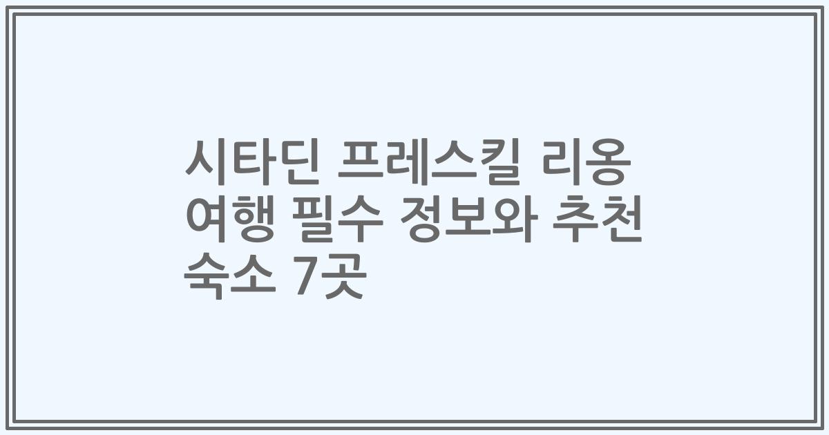 시타딘 프레스킬 리옹 여행 필수 정보와 추천 숙소 7곳