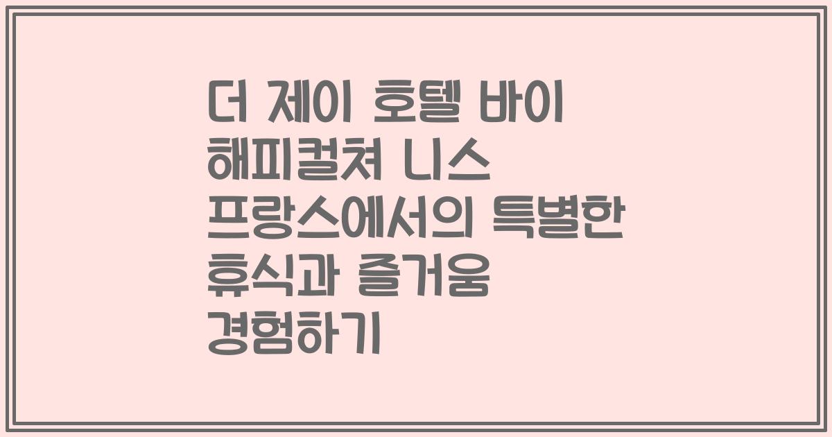 더 제이 호텔 바이 해피컬쳐 니스 프랑스에서의 특별한 휴식과 즐거움 경험하기