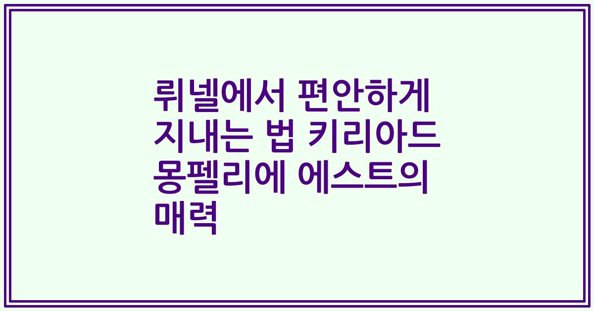 뤼넬에서 편안하게 지내는 법 키리아드 몽펠리에 에스트의 매력