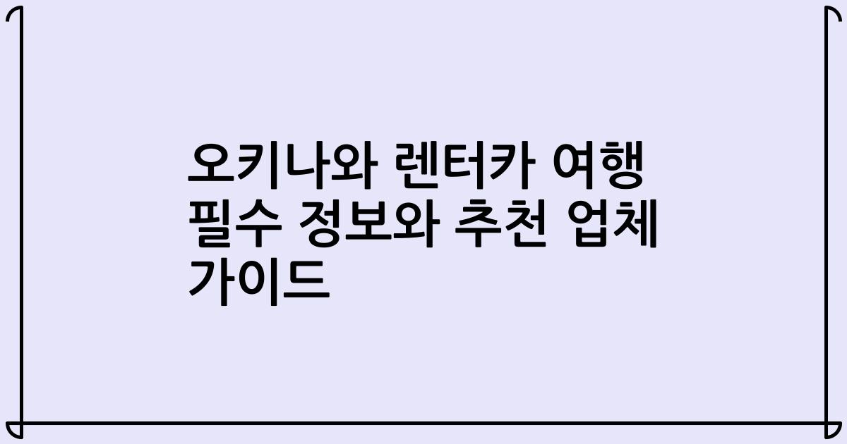 오키나와 렌터카 여행 필수 정보와 추천 업체 가이드