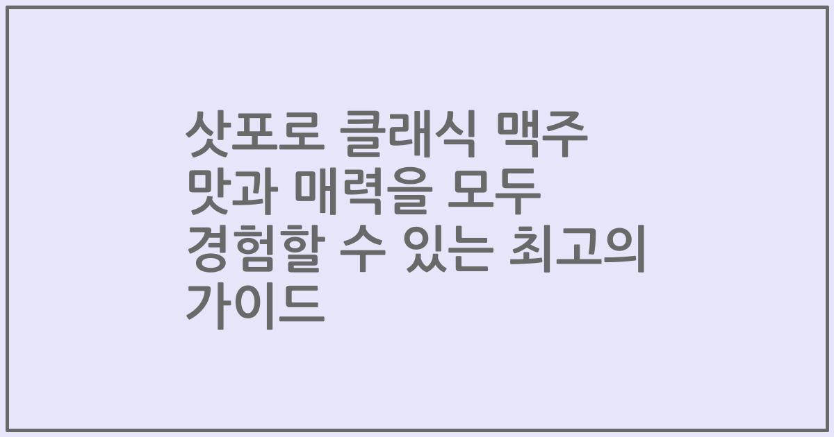 삿포로 클래식 맥주 맛과 매력을 모두 경험할 수 있는 최고의 가이드