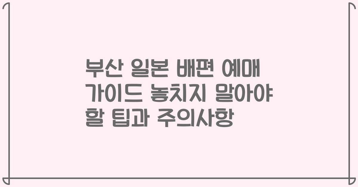 부산 일본 배편 예매 가이드 놓치지 말아야 할 팁과 주의사항