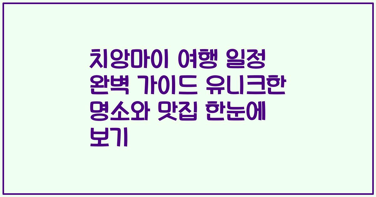 치앙마이 여행 일정 완벽 가이드 유니크한 명소와 맛집 한눈에 보기