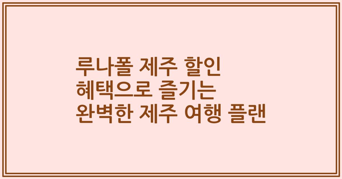루나폴 제주 할인 혜택으로 즐기는 완벽한 제주 여행 플랜