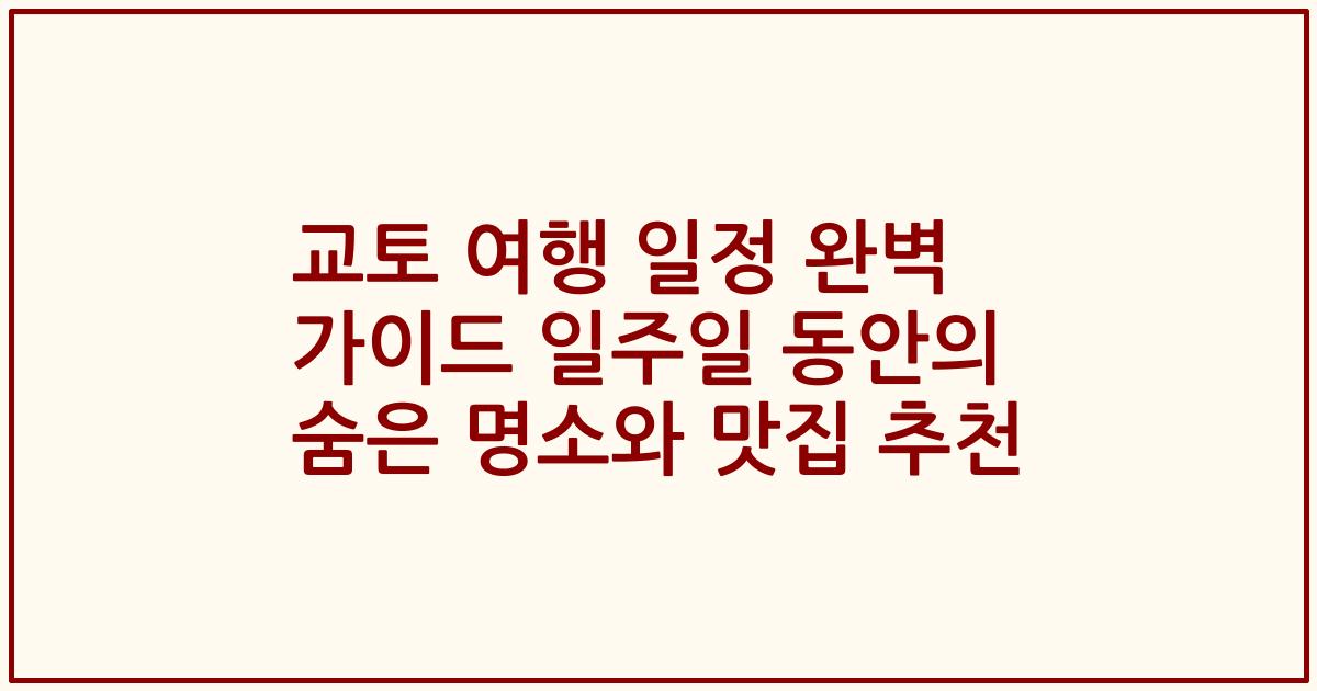 교토 여행 일정 완벽 가이드 일주일 동안의 숨은 명소와 맛집 추천