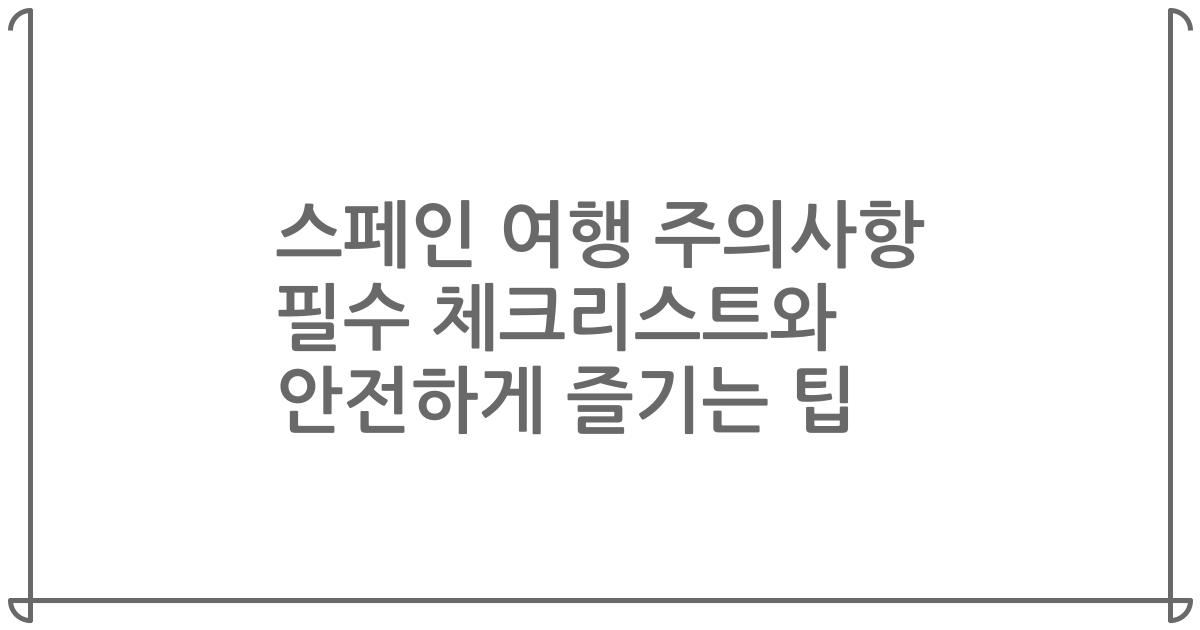 스페인 여행 주의사항 필수 체크리스트와 안전하게 즐기는 팁