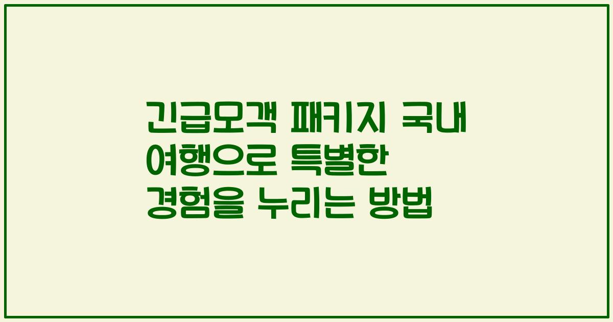 긴급모객 패키지 국내 여행으로 특별한 경험을 누리는 방법