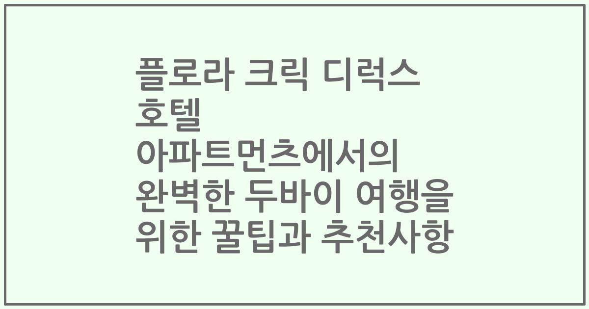 플로라 크릭 디럭스 호텔 아파트먼츠에서의 완벽한 두바이 여행을 위한 꿀팁과 추천사항