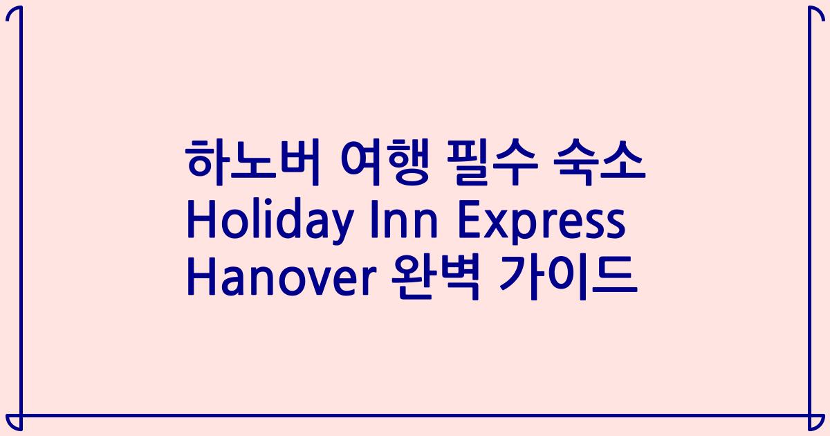 하노버 여행 필수 숙소 Holiday Inn Express Hanover 완벽 가이드