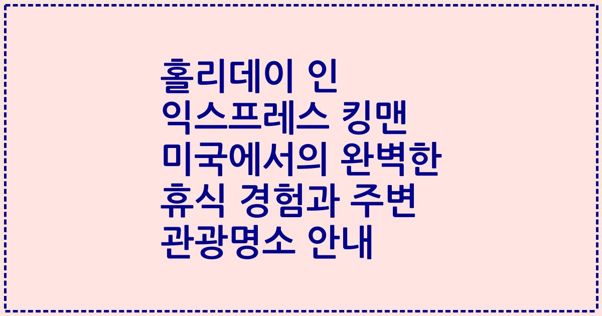 홀리데이 인 익스프레스 킹맨 미국에서의 완벽한 휴식 경험과 주변 관광명소 안내